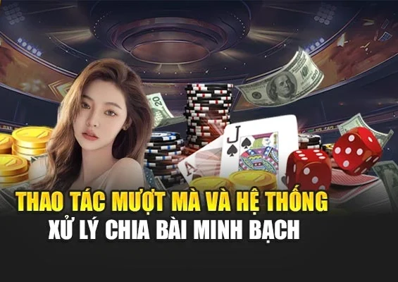 Thao tác mượt mà và hệ thống xử lý chia bài minh bạch
